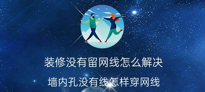 装修没有留网线怎么解决 墙内孔没有线怎样穿网线？